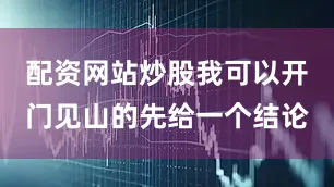 配资网站炒股我可以开门见山的先给一个结论