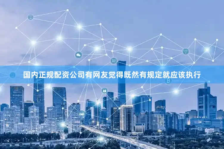国内正规配资公司有网友觉得既然有规定就应该执行
