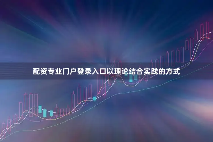 配资专业门户登录入口以理论结合实践的方式