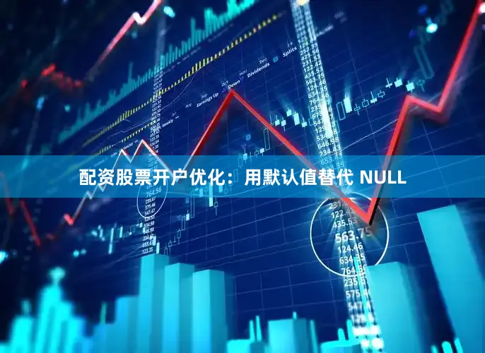 配资股票开户优化：用默认值替代 NULL