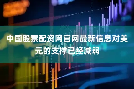 中国股票配资网官网最新信息对美元的支撑已经减弱