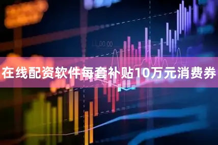 在线配资软件每套补贴10万元消费券