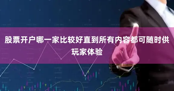 股票开户哪一家比较好直到所有内容都可随时供玩家体验