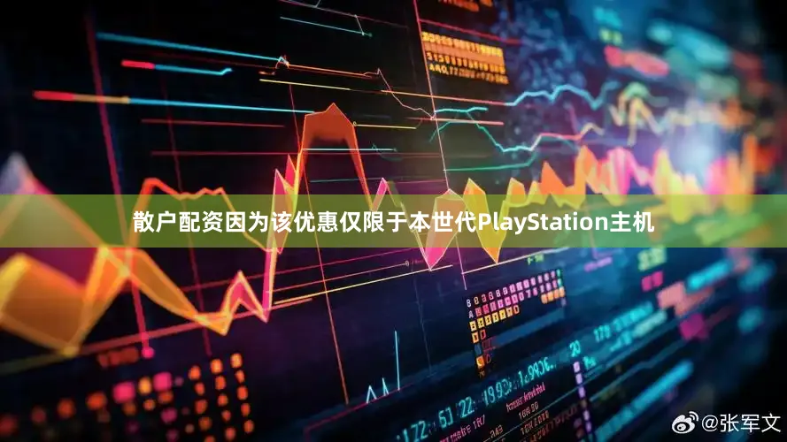 散户配资因为该优惠仅限于本世代PlayStation主机