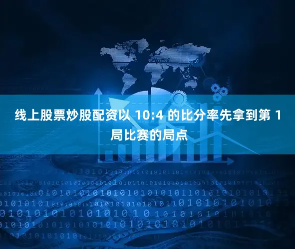 线上股票炒股配资以 10:4 的比分率先拿到第 1 局比赛的局点