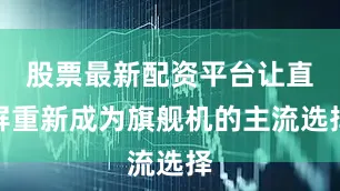 股票最新配资平台让直屏重新成为旗舰机的主流选择