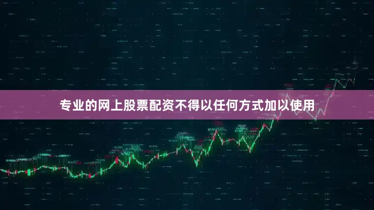 专业的网上股票配资不得以任何方式加以使用