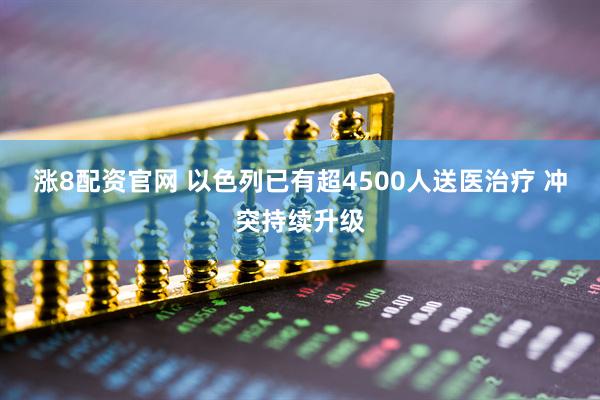 涨8配资官网 以色列已有超4500人送医治疗 冲突持续升级