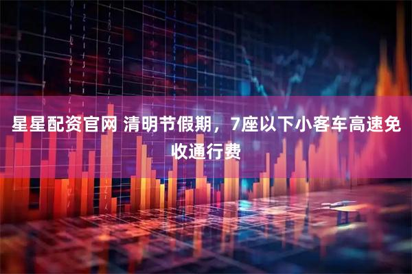 星星配资官网 清明节假期，7座以下小客车高速免收通行费