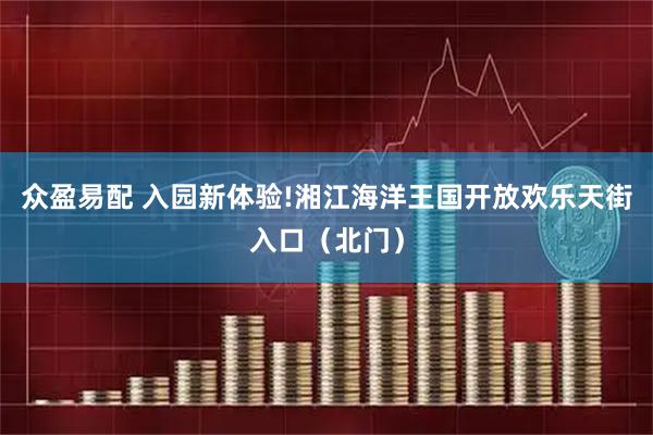 众盈易配 入园新体验!湘江海洋王国开放欢乐天街入口（北门）