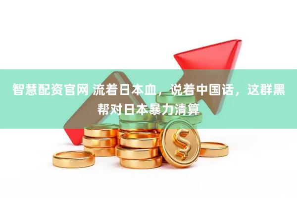 智慧配资官网 流着日本血，说着中国话，这群黑帮对日本暴力清算