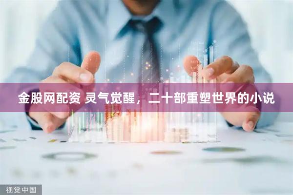金股网配资 灵气觉醒，二十部重塑世界的小说