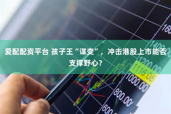 爱配配资平台 孩子王“谋变”，冲击港股上市能否支撑野心？
