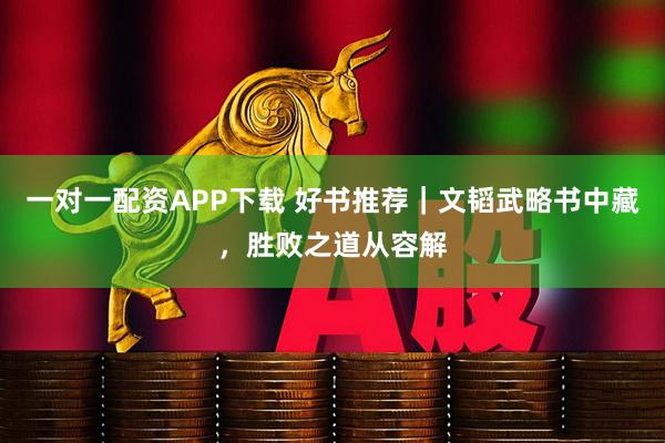 一对一配资APP下载 好书推荐｜文韬武略书中藏，胜败之道从容解