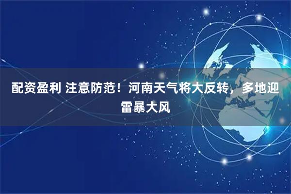 配资盈利 注意防范！河南天气将大反转，多地迎雷暴大风
